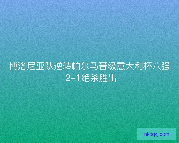 博洛尼亚队逆转帕尔马晋级意大利杯八强 2-1绝杀胜出